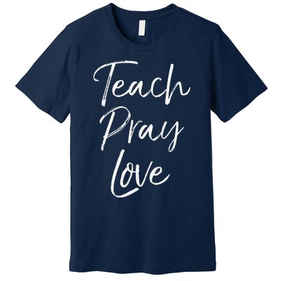 Christian Teaching Gift Teachers Homeschool Teach Pray Love Premium T-Shirt