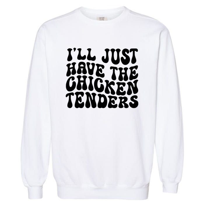 Chicken Tenders Ill Just Have The Chicken Tenders Garment-Dyed Sweatshirt