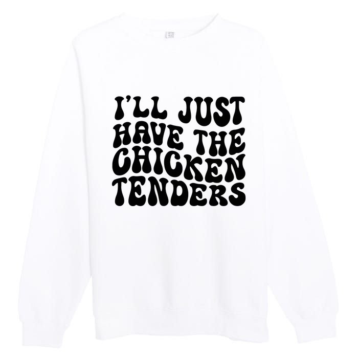 Chicken Tenders Ill Just Have The Chicken Tenders Premium Crewneck Sweatshirt