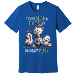 Chicken Today Is Slap An Idiot Day I’M Gonna Be Busy Premium T-Shirt