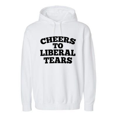 Cheers To Liberal Tears Pro Trump Conservative Republican Gift Garment-Dyed Fleece Hoodie