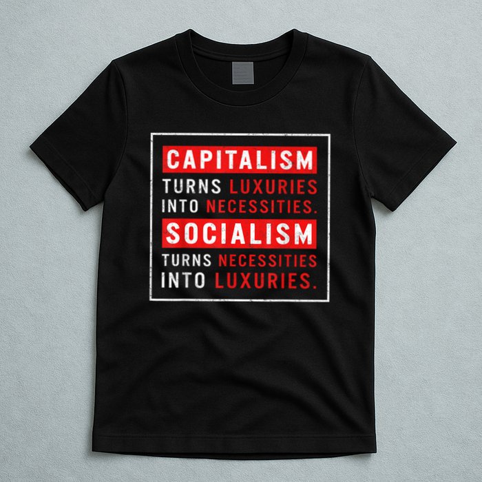 Capitalism Turns Luxuries Into Necessities Socialism Turns Necessities Into Luxuries T-Shirt