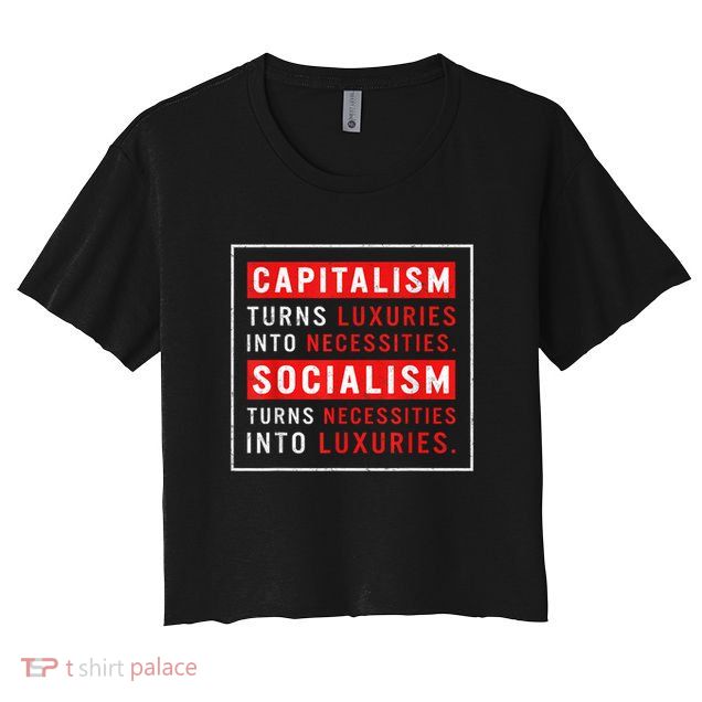 Capitalism Turns Luxuries Into Necessities Socialism Turns Necessities Into Luxuries Crop Top