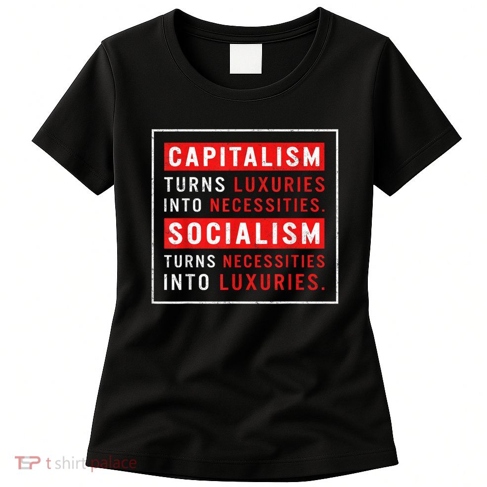 Capitalism Turns Luxuries Into Necessities Socialism Turns Necessities Into Luxuries Womens T-Shirt