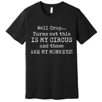 Crap, Turns Out This Is My Circus And Those Are My Monkeys Premium T-Shirt
