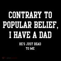 Contrary To Popular Belief I Have A Dad He’S Just Dead To Me T-Shirt
