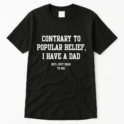 Contrary To Popular Belief I Have A Dad He’S Just Dead To Me Tall T-Shirt