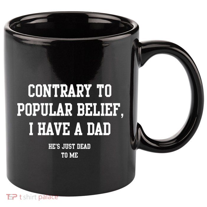 Contrary To Popular Belief I Have A Dad He’S Just Dead To Me 11oz C Handle Ceramic Mug