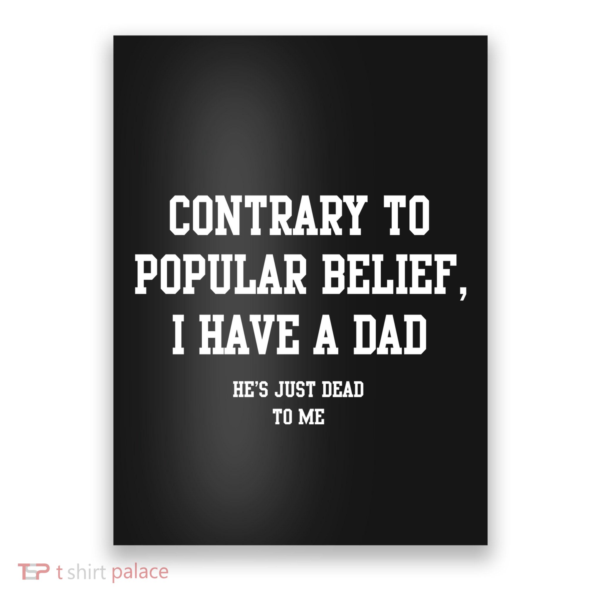 Contrary To Popular Belief I Have A Dad He’S Just Dead To Me Poster