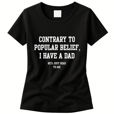 Contrary To Popular Belief I Have A Dad He’S Just Dead To Me Womens T-Shirt