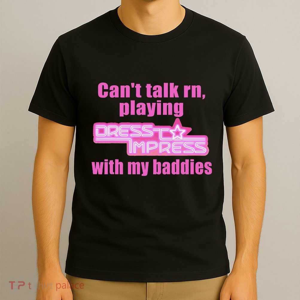 CanT Talk Rn Playing Dress To Impress With My Baddies T-Shirt