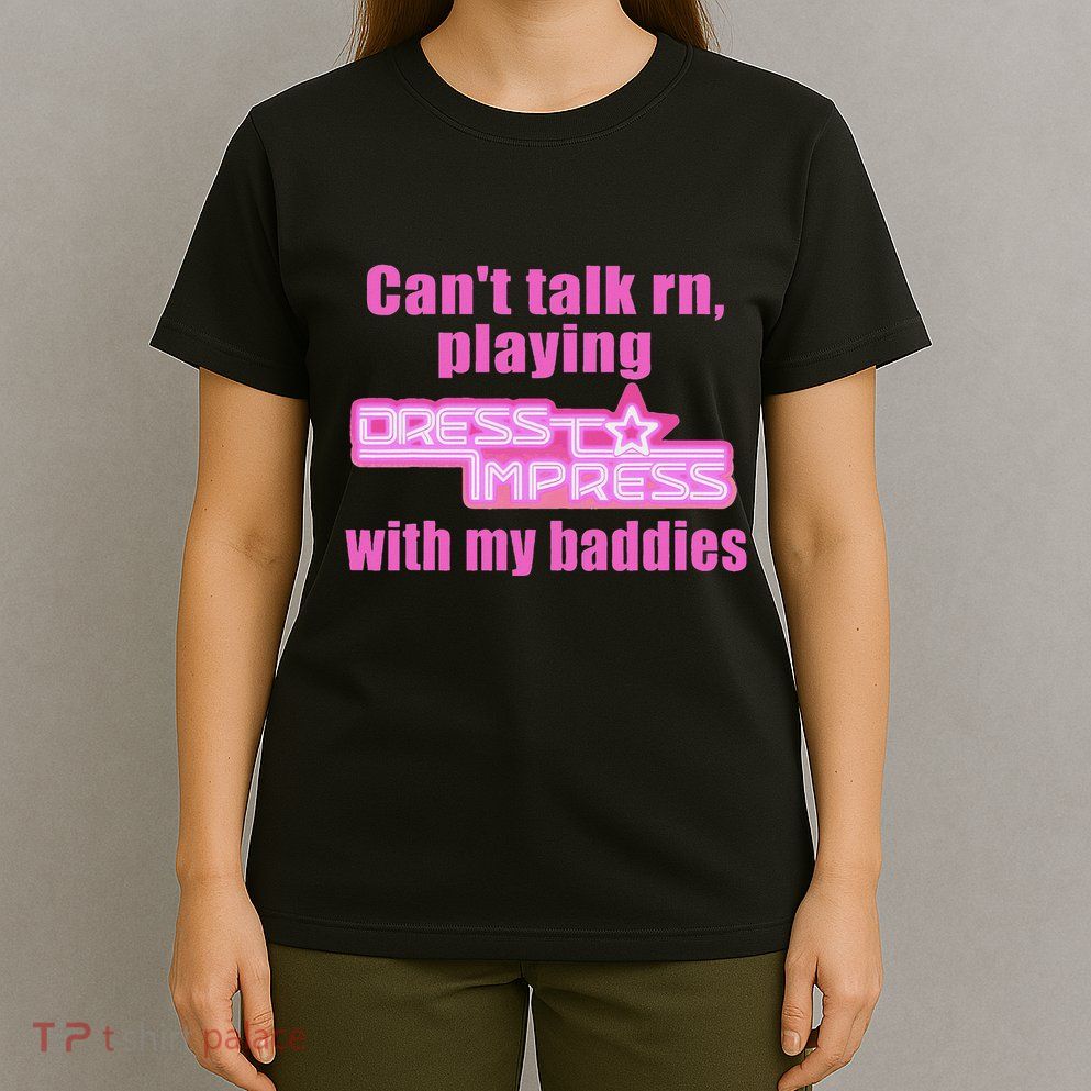 CanT Talk Rn Playing Dress To Impress With My Baddies T-Shirt