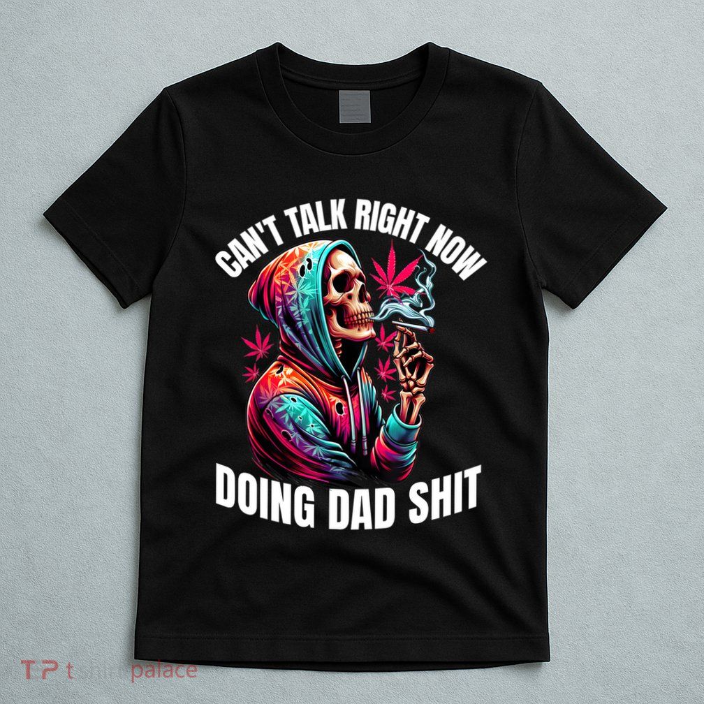 CanT Talk Right Now Doing Dad Shits Funny Marijuana Weed T-Shirt