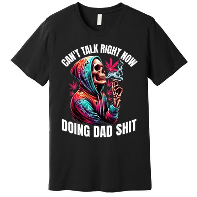 CanT Talk Right Now Doing Dad Shits Funny Marijuana Weed Premium T-Shirt