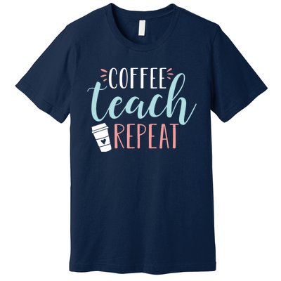 Coffee Teach Repeat - Cute Coffee Lover Teacher Quote Premium T-Shirt