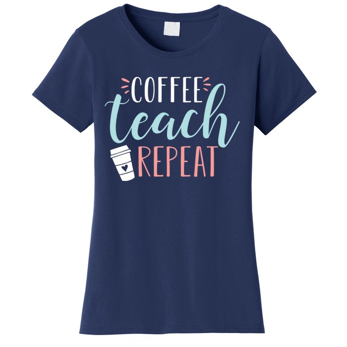 Coffee Teach Repeat - Cute Coffee Lover Teacher Quote Women's T-Shirt