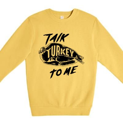 Cute Thanksgiving Talk Turkey To Me Funny Feast Gift Cool Gift Premium Crewneck Sweatshirt