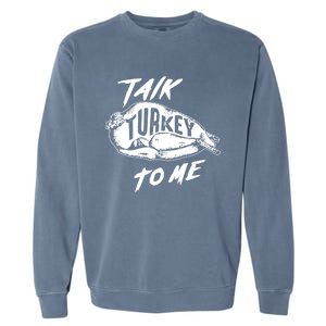 Cute Thanksgiving Talk Turkey To Me Funny Feast Gift Cool Gift Garment-Dyed Sweatshirt