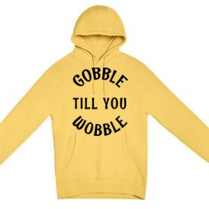 Cute Thanksgiving Turkey Gobble Till You Wobble Great Gift Premium Pullover Hoodie