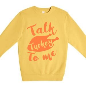 Cute Thanksgiving Talk Turkey To Me Funny Feast Gift Premium Crewneck Sweatshirt