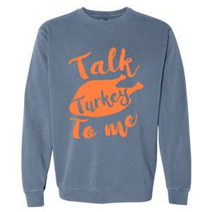 Cute Thanksgiving Talk Turkey To Me Funny Feast Gift Garment-Dyed Sweatshirt