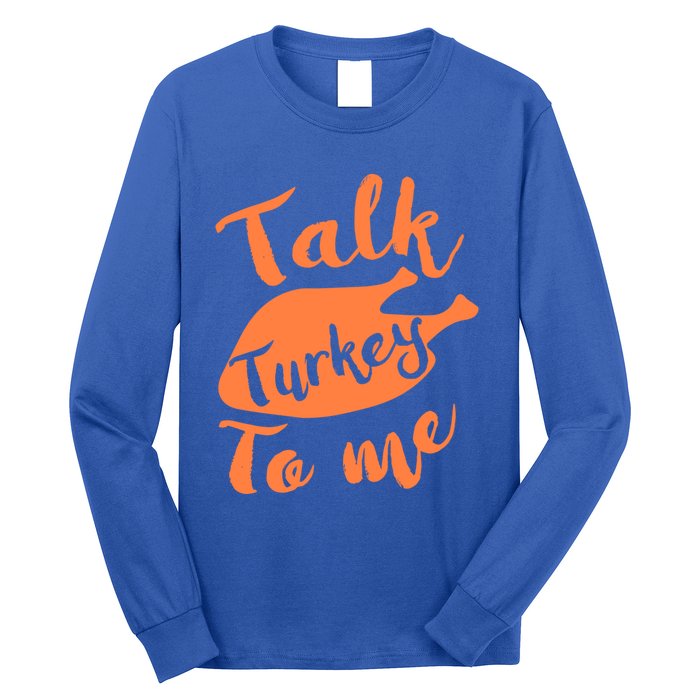 Cute Thanksgiving Talk Turkey To Me Funny Feast Gift Long Sleeve Shirt