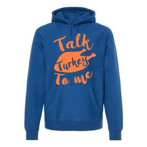 Cute Thanksgiving Talk Turkey To Me Funny Feast Gift Premium Hoodie