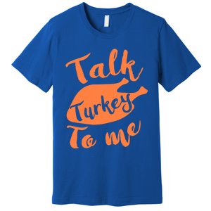 Cute Thanksgiving Talk Turkey To Me Funny Feast Gift Premium T-Shirt