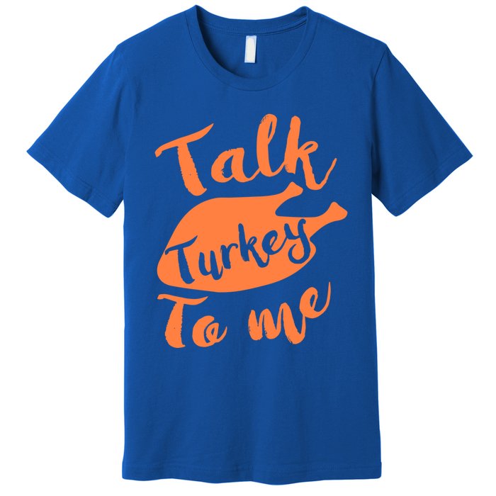 Cute Thanksgiving Talk Turkey To Me Funny Feast Gift Premium T-Shirt