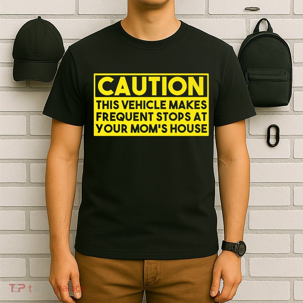 Caution This Vehicle Makes Frequent Stops At Your Moms House T-Shirt