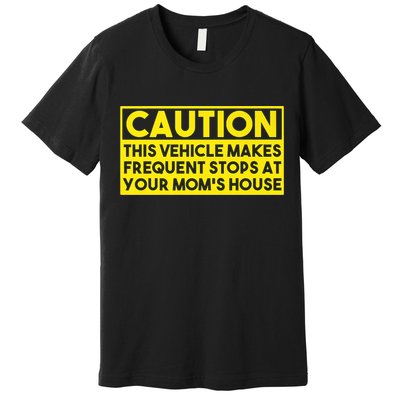Caution This Vehicle Makes Frequent Stops At Your Moms House Premium T-Shirt