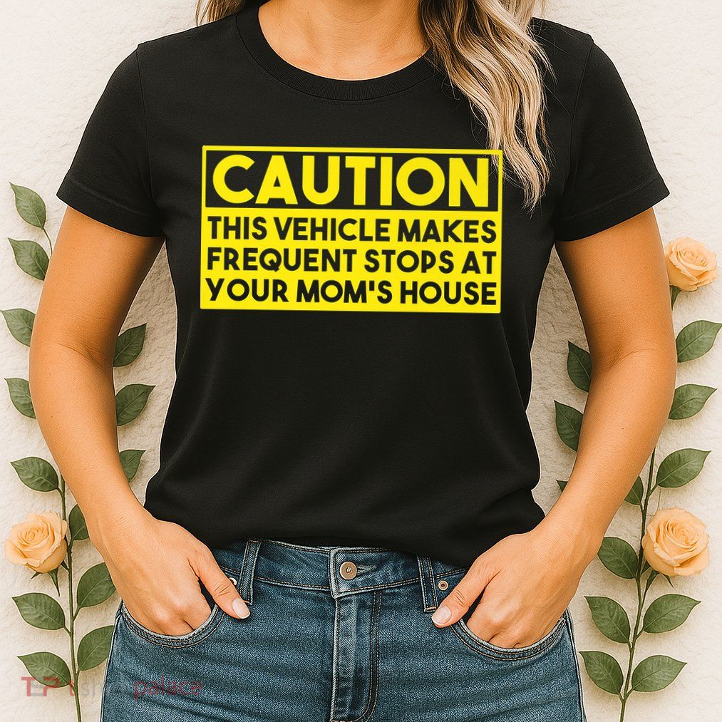 Caution This Vehicle Makes Frequent Stops At Your Moms House Womens T-Shirt
