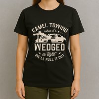 Camel Towing When ItS Wedged In Tight WeLl Pull It Out T-Shirt