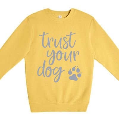 Cute Trust Your Dog Quote Design For Dog Owners And Trainers Gift Premium Crewneck Sweatshirt