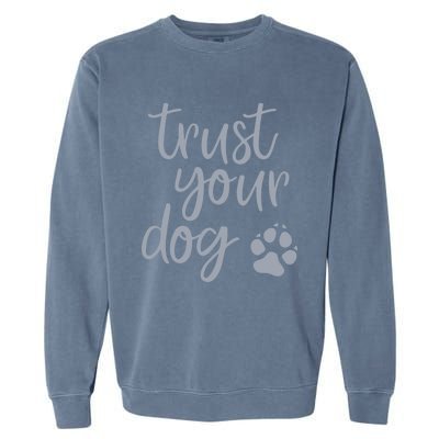 Cute Trust Your Dog Quote Design For Dog Owners And Trainers Gift Garment-Dyed Sweatshirt