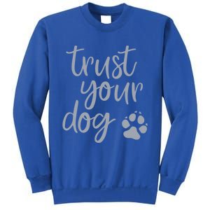 Cute Trust Your Dog Quote Design For Dog Owners And Trainers Gift Sweatshirt