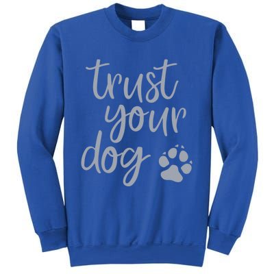 Cute Trust Your Dog Quote Design For Dog Owners And Trainers Gift Sweatshirt