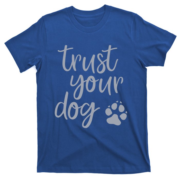 Cute Trust Your Dog Quote Design For Dog Owners And Trainers Gift T-Shirt