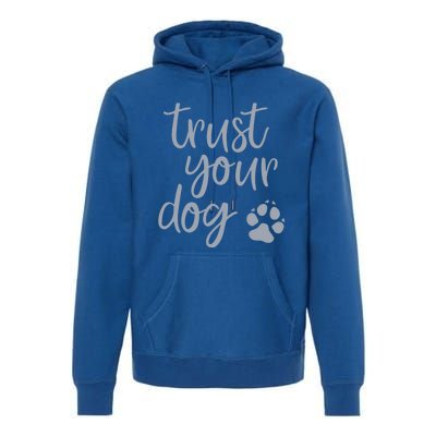 Cute Trust Your Dog Quote Design For Dog Owners And Trainers Gift Premium Hoodie