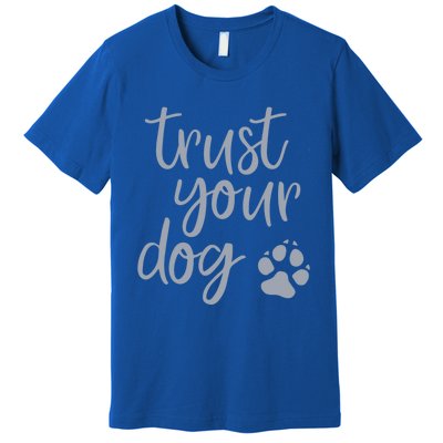 Cute Trust Your Dog Quote Design For Dog Owners And Trainers Gift Premium T-Shirt