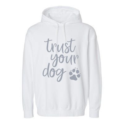 Cute Trust Your Dog Quote Design For Dog Owners And Trainers Gift Garment-Dyed Fleece Hoodie