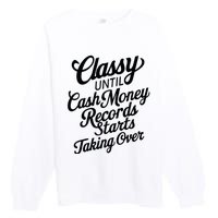 Classy Until Cash Money Records Starts Taking Over Money Premium Crewneck Sweatshirt