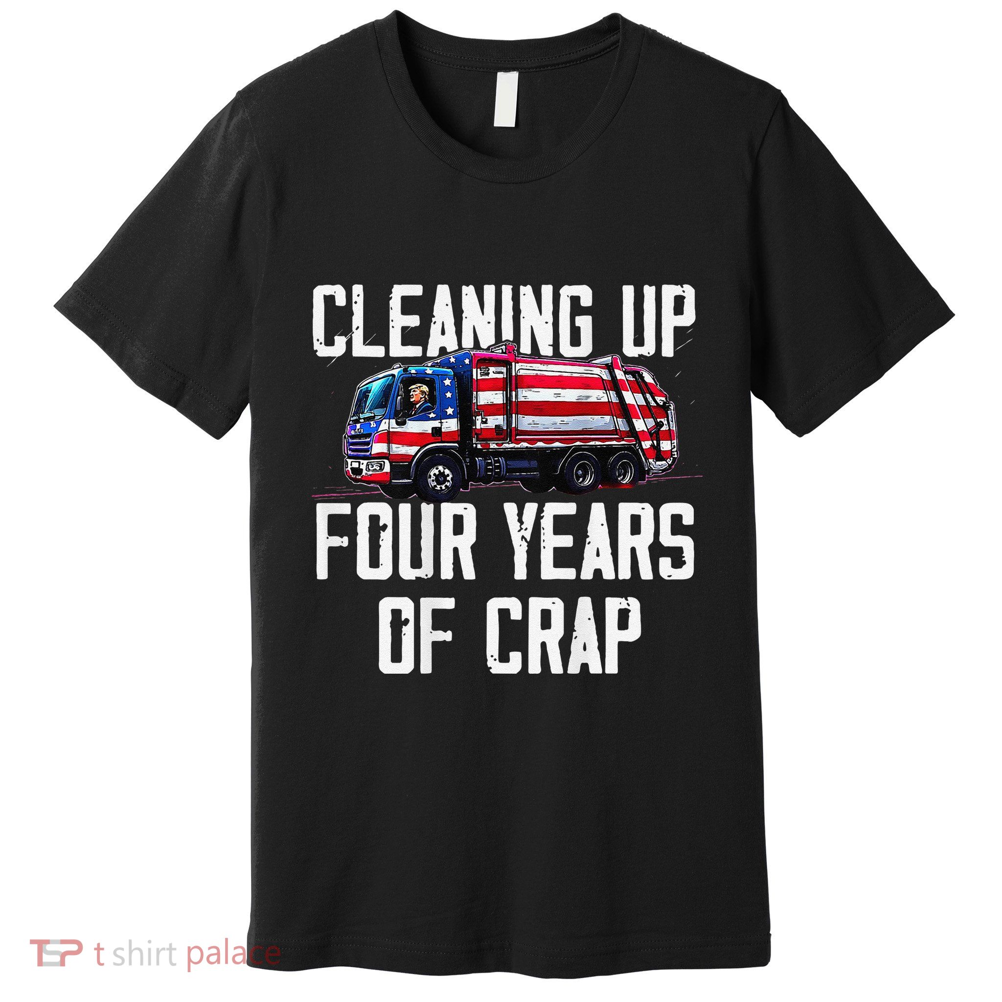 Cleaning Up Four Years Of Crap Funny Trump Garbage Premium T-Shirt