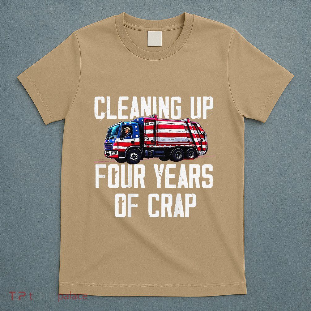 Cleaning Up Four Years Of Crap Funny Trump Garbage T-Shirt