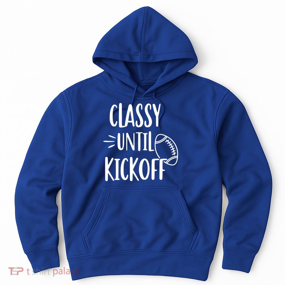 Classy Until Kickoff Funny Football Hoodie
