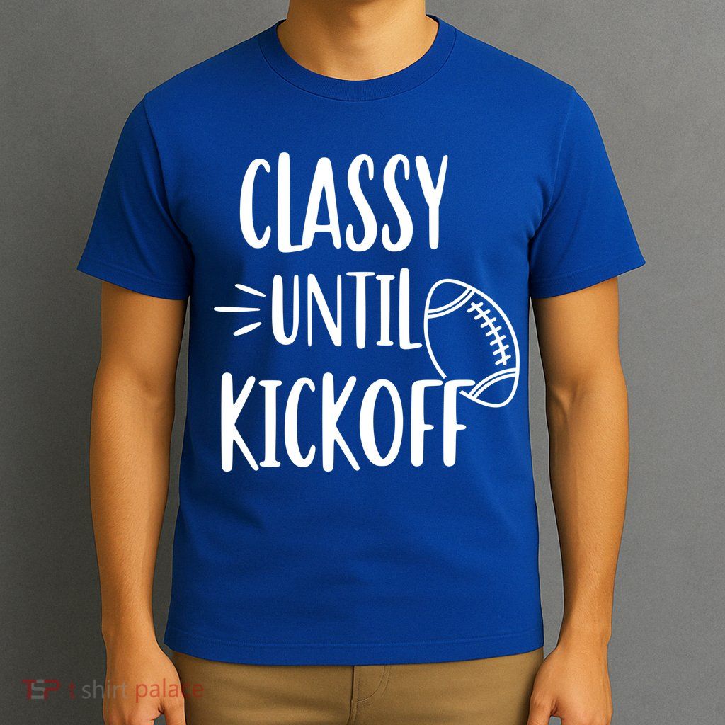 Classy Until Kickoff Funny Football T-Shirt