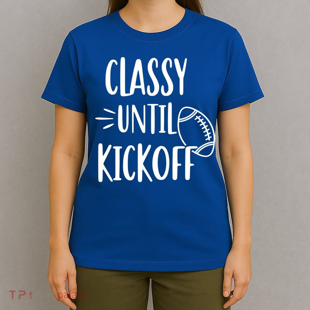 Classy Until Kickoff Funny Football T-Shirt