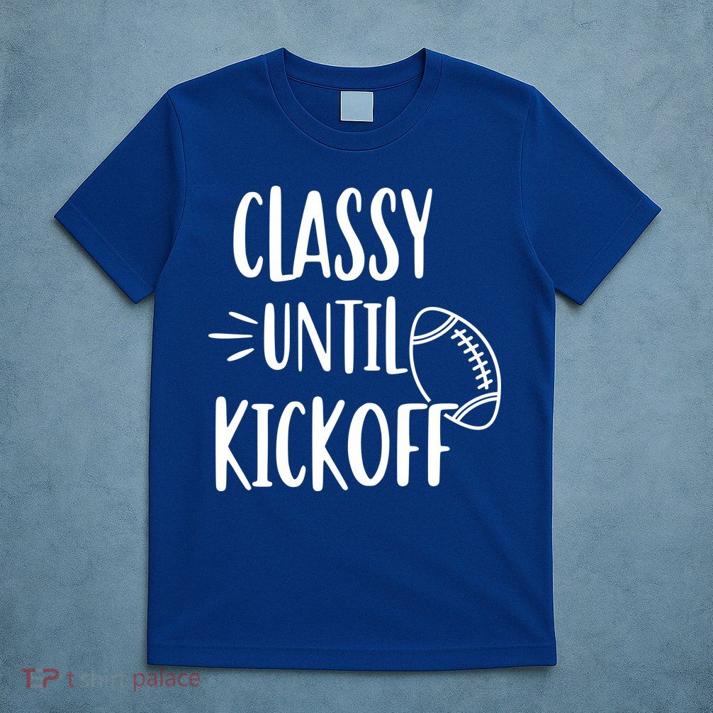 Classy Until Kickoff Funny Football T-Shirt