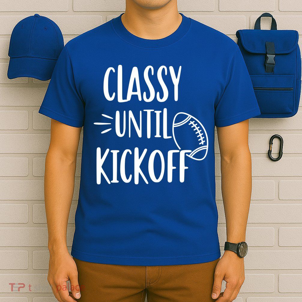 Classy Until Kickoff Funny Football T-Shirt