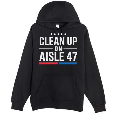 Clean Up On Aisle 47 Impeach 47 Anti Trump President 8647 Premium Pullover Hoodie